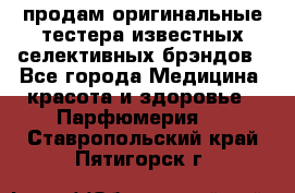 продам оригинальные тестера известных селективных брэндов - Все города Медицина, красота и здоровье » Парфюмерия   . Ставропольский край,Пятигорск г.